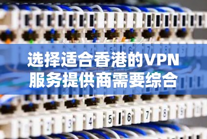 选择适合香港的VPN服务提供商需要综合考虑多个因素，确保既能满足隐私保护需求，又能提供高效、稳定连接。以下是详细的步骤和建议