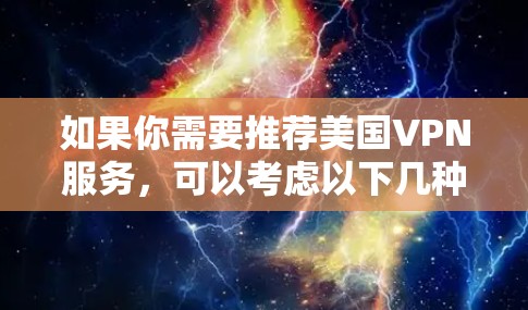 如果你需要推荐美国VPN服务，可以考虑以下几种知名且可靠的选择。请注意，选择VPN服务时，应确保其遵守法律法规，并提供高水平的安全保护。以下是一些受欢迎的美国VPN服务