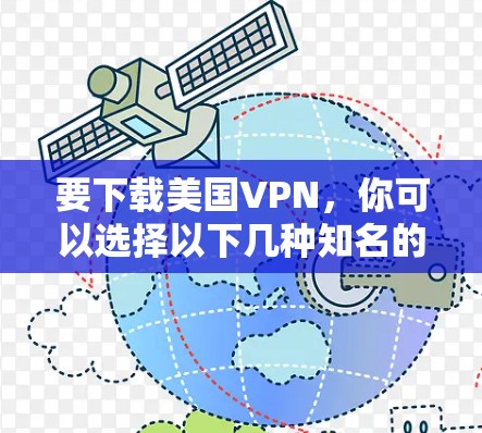 要下载美国VPN，你可以选择以下几种知名的VPN服务之一，这些服务提供了安全、可靠的美国IP地址