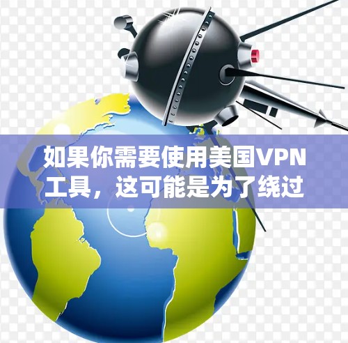 如果你需要使用美国VPN工具，这可能是为了绕过地理限制、保护隐私或访问特定地区的服务。以下是一些知名的美国VPN服务和工具推荐