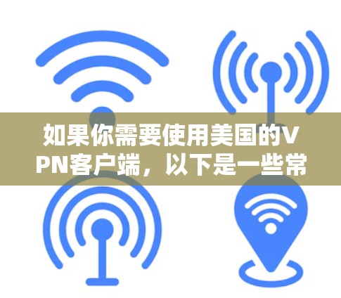 如果你需要使用美国的VPN客户端，以下是一些常用的VPN服务和客户端推荐