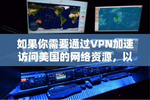 如果你需要通过VPN加速访问美国的网络资源，以下是一些可能的方法和建议