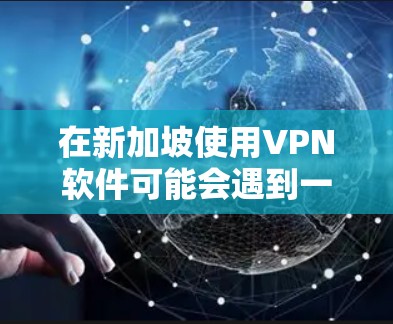 在新加坡使用VPN软件可能会遇到一些特定的法律和监管挑战。新加坡政府对互联网的管理相对严格，特别是在保护国家安全和公共秩序方面。因此，使用VPN时，用户需要确保遵守当地的法律法规