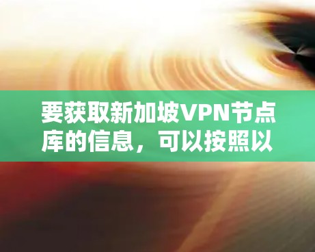 要获取新加坡VPN节点库的信息，可以按照以下步骤进行