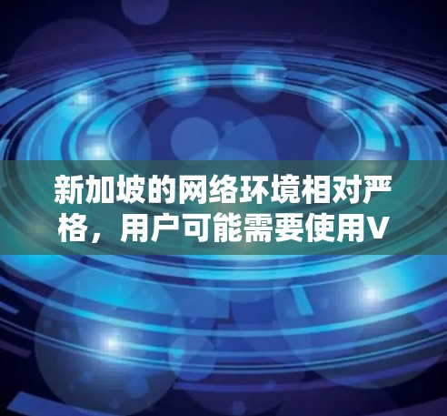 新加坡的网络环境相对严格，用户可能需要使用VPN服务来加速访问境外资源或解决网络限制问题。以下是关于新加坡VPN加速的详细信息