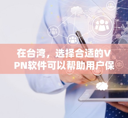 在台湾，选择合适的VPN软件可以帮助用户保护隐私、绕过网络限制或访问受限的内容。以下是一些推荐和建议
