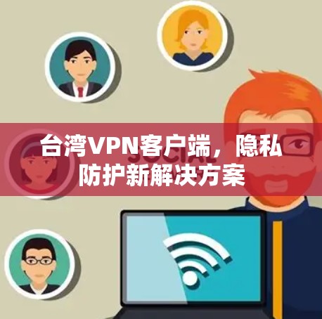 台湾VPN客户端，隐私防护新解决方案