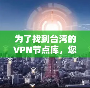 为了找到台湾的VPN节点库，您可以按照以下步骤进行