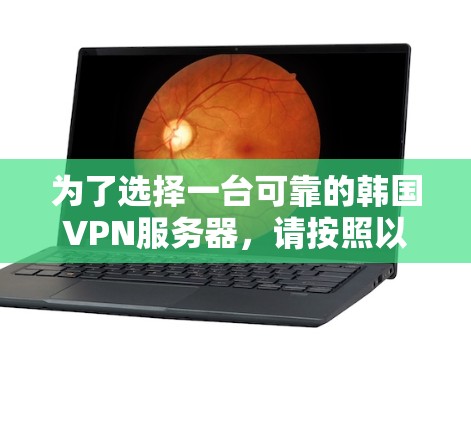 为了选择一台可靠的韩国VPN服务器，请按照以下步骤操作