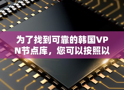 为了找到可靠的韩国VPN节点库，您可以按照以下步骤进行