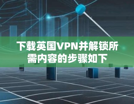 下载英国VPN并解锁所需内容的步骤如下