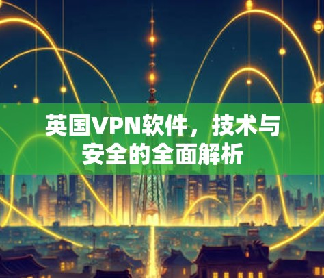 英国VPN软件，技术与安全的全面解析