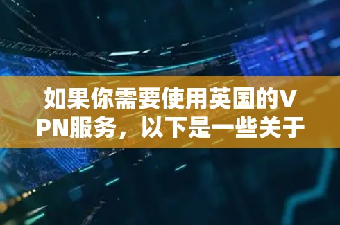 如果你需要使用英国的VPN服务，以下是一些关于英国VPN线路的建议和信息