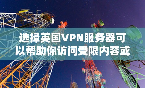 选择英国VPN服务器可以帮助你访问受限内容或保护隐私。以下是分步指南
