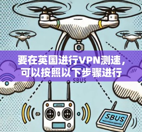 要在英国进行VPN测速，可以按照以下步骤进行