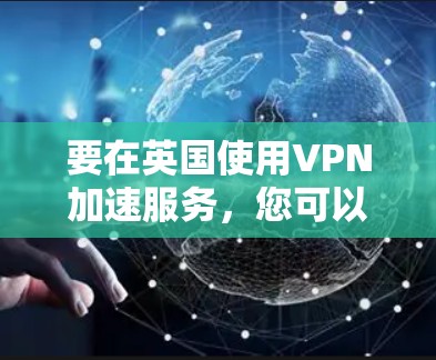 要在英国使用VPN加速服务，您可以按照以下步骤操作