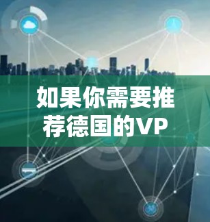 如果你需要推荐德国的VPN服务，可以考虑以下几家知名的国际VPN提供商，他们在德国也有很好的服务覆盖