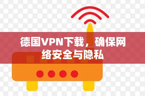 德国VPN下载，确保网络安全与隐私