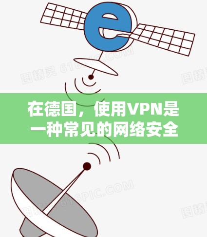 在德国，使用VPN是一种常见的网络安全措施，特别是在需要保护隐私或安全的场合。以下是关于德国VPN软件的详细指南
