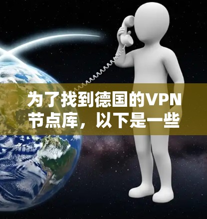 为了找到德国的VPN节点库，以下是一些步骤和建议，帮助您有效地获取所需的信息