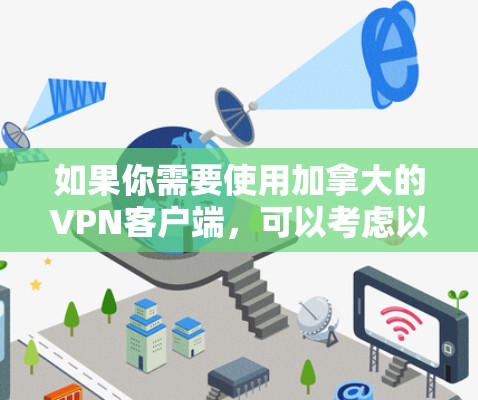 如果你需要使用加拿大的VPN客户端，可以考虑以下几种知名且可靠的VPN服务，它们都提供加拿大的服务器