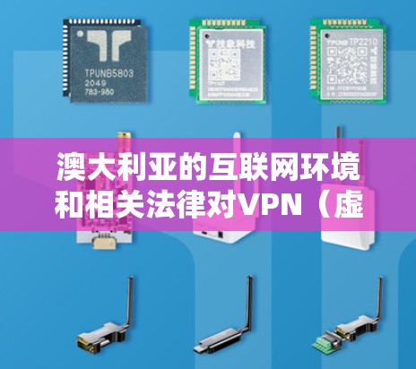 澳大利亚的互联网环境和相关法律对VPN（虚拟专用网络）的使用有一定的影响。以下是一些关于澳大利亚VPN软件的详细信息