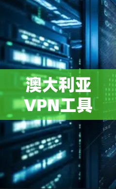 澳大利亚VPN工具，技术与应用全解析