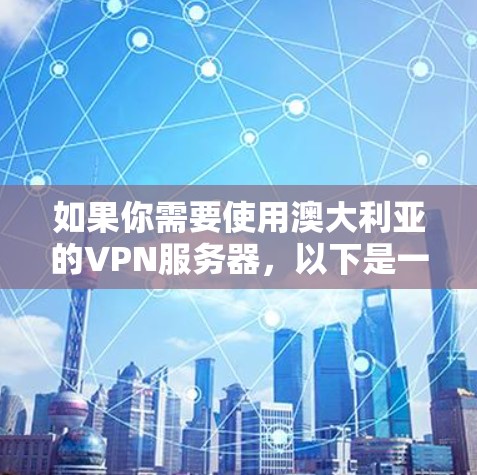 如果你需要使用澳大利亚的VPN服务器，以下是一些推荐的VPN服务提供商。这些服务提供商提供了高质量的VPN服务，能够满足不同的需求