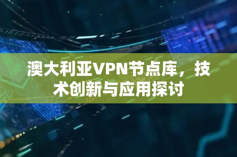 澳大利亚VPN节点库，技术创新与应用探讨