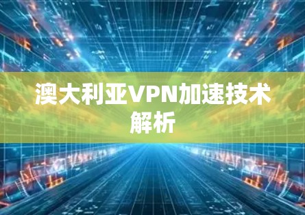澳大利亚VPN加速技术解析