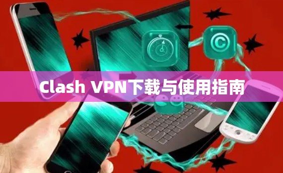 Clash VPN下载与使用指南