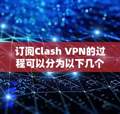 订阅Clash VPN的过程可以分为以下几个步骤