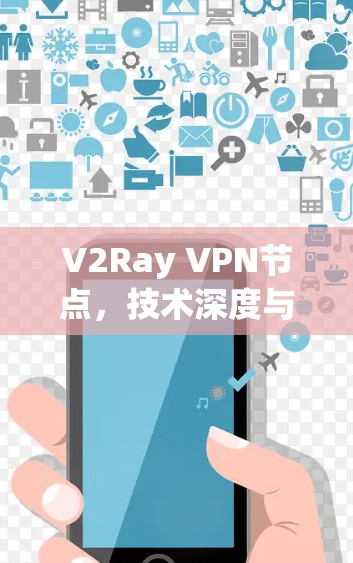 V2Ray VPN节点，技术深度与应用实践