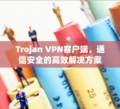 Trojan VPN客户端，通信安全的高效解决方案