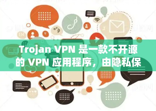 Trojan VPN 是一款不开源的 VPN 应用程序，由隐私保护公司 I2P 开发。它提供了高安全性和隐私保护的网络连接服务，适用于用户希望保护网络安全和隐私的场景