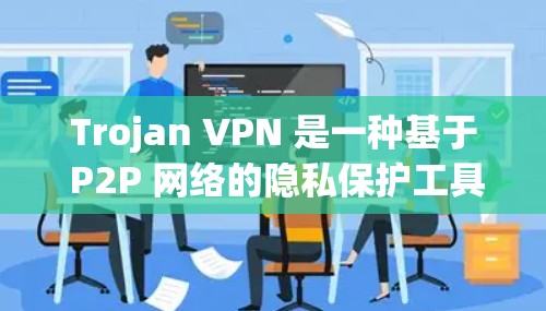 Trojan VPN 是一种基于 P2P 网络的隐私保护工具，它通过连接到远程服务器来提供匿名网络访问。以下是对 Trojan VPN 的详细分析