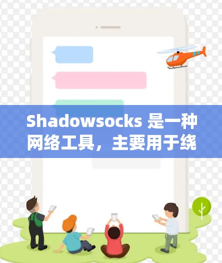 Shadowsocks 是一种网络工具，主要用于绕过网络封锁，允许用户访问被限制的网站或服务。它通过代理服务器伪装流量，避免被网络管理员检测和阻止