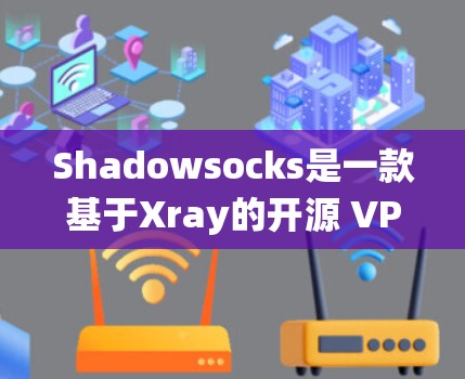 Shadowsocks是一款基于Xray的开源 VPN 工具，适合需要绕过网络限制的用户。以下是一些与 Shadowsocks 相关的推荐