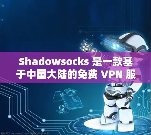 Shadowsocks 是一款基于中国大陆的免费 VPN 服务，适合在中国境内用户使用。它提供了基本的 VPN 功能，但可能会有一些广告和使用限制。以下是一些关于 Shadowsocks 的详细信息