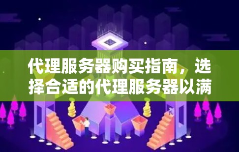 代理服务器购买指南，选择合适的代理服务器以满足您的需求