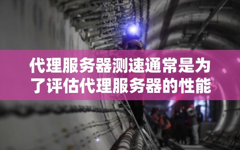 代理服务器测速通常是为了评估代理服务器的性能、延迟和稳定性。以下是一些常用的方法和工具来测试代理服务器的速度