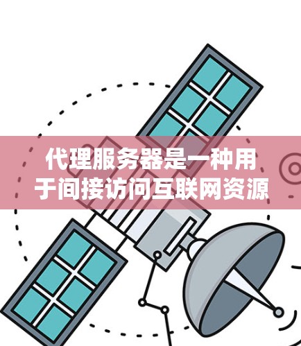 代理服务器是一种用于间接访问互联网资源的服务器。通过代理服务器，可以隐藏真实IP地址，匿名化访问网络，或者绕过某些网络限制。以下是一些常见的代理服务器类型及其示例