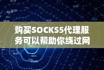 购买SOCKS5代理服务可以帮助你绕过网络限制，但选择合适的服务需要考虑多个因素。以下是步骤指南和建议，帮助你做出明智的选择