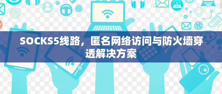 SOCKS5线路，匿名网络访问与防火墙穿透解决方案