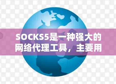 SOCKS5是一种强大的网络代理工具，主要用于将SOCKS协议转换为其他常用协议如HTTP/HTTPS、FTP、SMTP等。以下是关于SOCKS5的详细说明