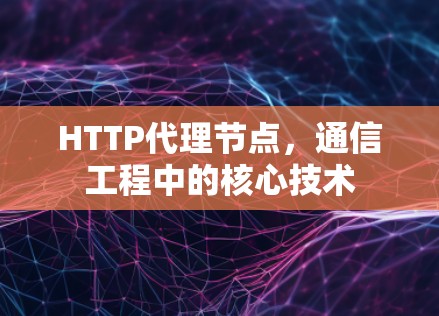 HTTP代理节点，通信工程中的核心技术