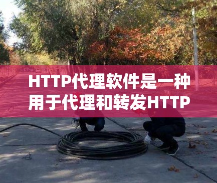 HTTP代理软件是一种用于代理和转发HTTP请求的软件，常用于缓存、反向代理、负载均衡等场景。以下是一些常用的HTTP代理软件及其特点