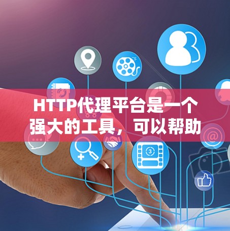 HTTP代理平台是一个强大的工具，可以帮助你优化网站性能、提高安全性和加快内容交付网络（CDN）以下是一些常见的HTTP代理平台及其配置方法和注意事项