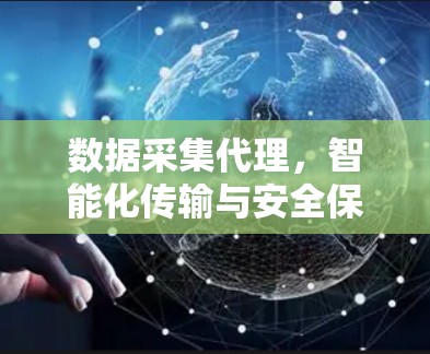 数据采集代理，智能化传输与安全保障
