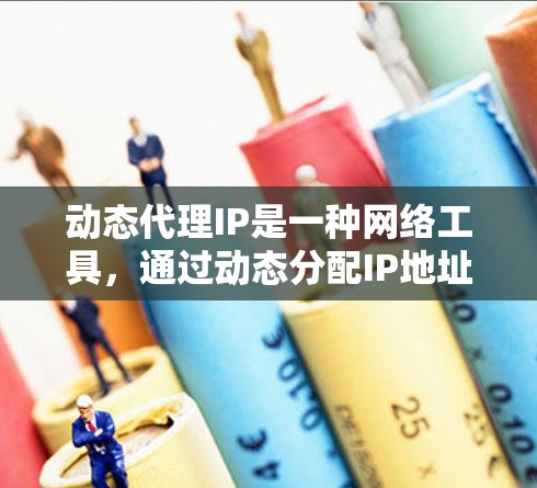 动态代理IP是一种网络工具，通过动态分配IP地址来保护用户的隐私，避免真实IP被泄露或被攻击。以下是关于动态代理IP的详细介绍